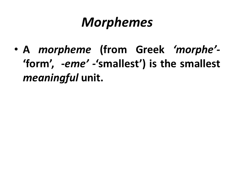 Morphemes A morpheme (from Greek ‘morphe’- ‘form’,  -eme’ -‘smallest’) is the smallest meaningful